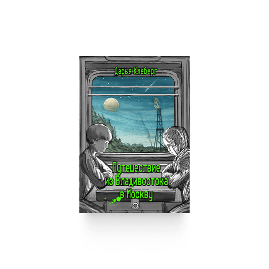 Дарья Клеберг. «Путешествие из Владивостока в Москву» / Электронная версия (PDF)