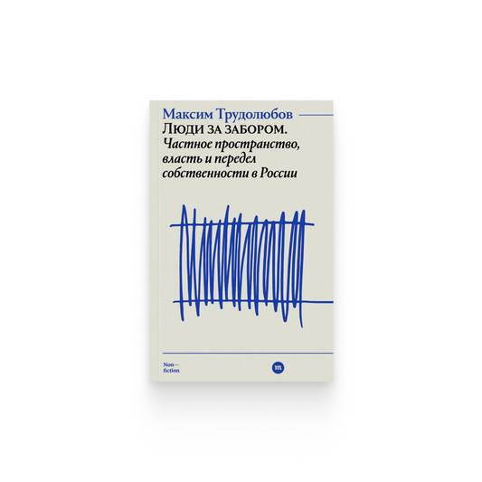 Максим Трудолюбов. «Люди за забором. Частное пространство, власть и передел собственности в России»